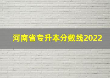 河南省专升本分数线2022