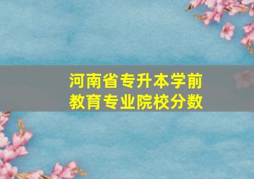 河南省专升本学前教育专业院校分数