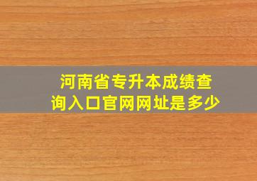 河南省专升本成绩查询入口官网网址是多少