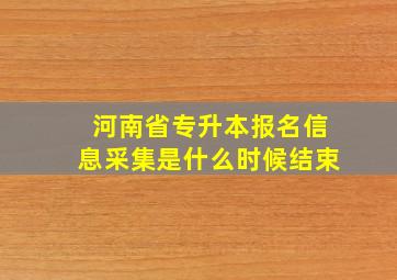 河南省专升本报名信息采集是什么时候结束