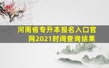 河南省专升本报名入口官网2021时间查询结果