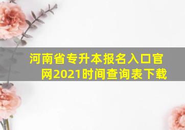 河南省专升本报名入口官网2021时间查询表下载