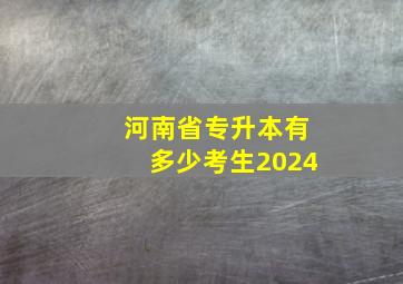 河南省专升本有多少考生2024