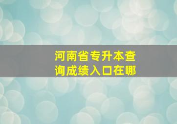 河南省专升本查询成绩入口在哪