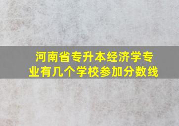 河南省专升本经济学专业有几个学校参加分数线