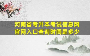 河南省专升本考试信息网官网入口查询时间是多少