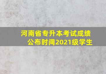 河南省专升本考试成绩公布时间2021级学生