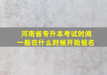 河南省专升本考试时间一般在什么时候开始报名