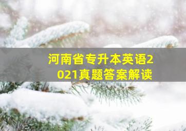 河南省专升本英语2021真题答案解读