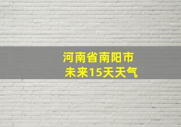 河南省南阳市未来15天天气