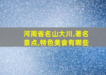 河南省名山大川,著名景点,特色美食有哪些