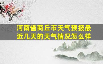 河南省商丘市天气预报最近几天的天气情况怎么样