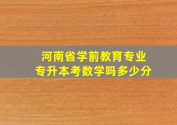 河南省学前教育专业专升本考数学吗多少分