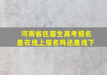 河南省往届生高考报名是在线上报名吗还是线下