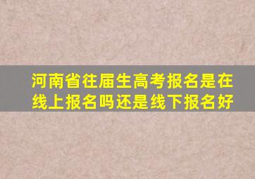 河南省往届生高考报名是在线上报名吗还是线下报名好