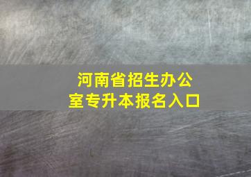 河南省招生办公室专升本报名入口