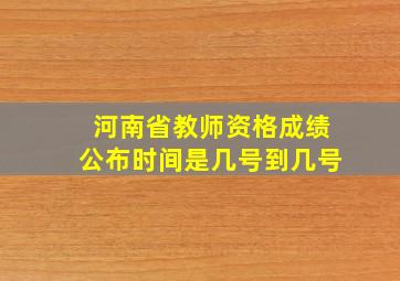 河南省教师资格成绩公布时间是几号到几号