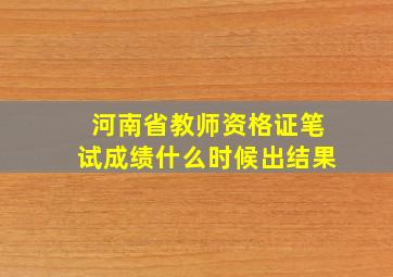 河南省教师资格证笔试成绩什么时候出结果