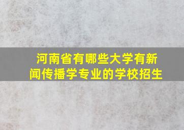 河南省有哪些大学有新闻传播学专业的学校招生