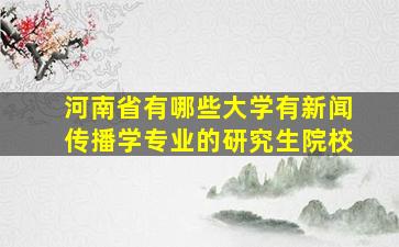 河南省有哪些大学有新闻传播学专业的研究生院校