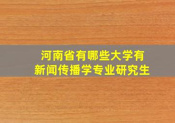 河南省有哪些大学有新闻传播学专业研究生