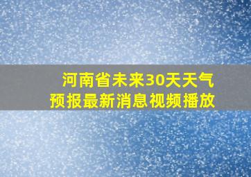 河南省未来30天天气预报最新消息视频播放