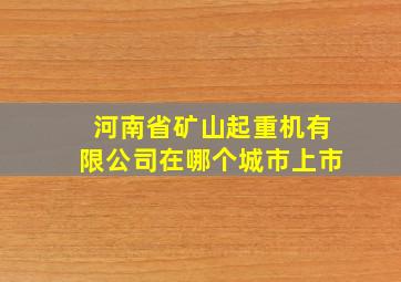 河南省矿山起重机有限公司在哪个城市上市