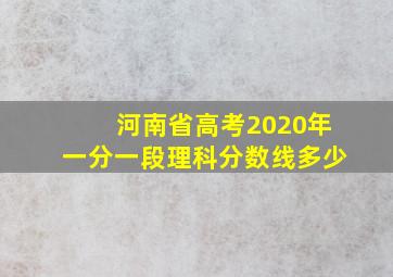 河南省高考2020年一分一段理科分数线多少