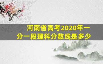 河南省高考2020年一分一段理科分数线是多少