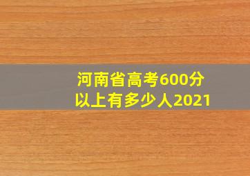 河南省高考600分以上有多少人2021