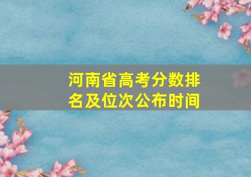 河南省高考分数排名及位次公布时间