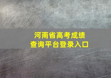 河南省高考成绩查询平台登录入口