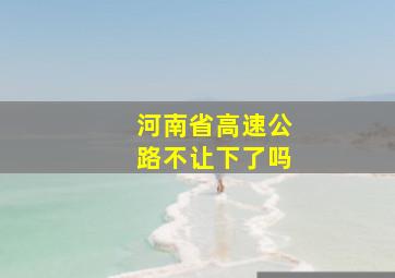 河南省高速公路不让下了吗