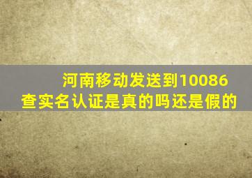 河南移动发送到10086查实名认证是真的吗还是假的