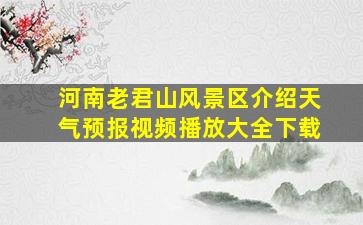 河南老君山风景区介绍天气预报视频播放大全下载