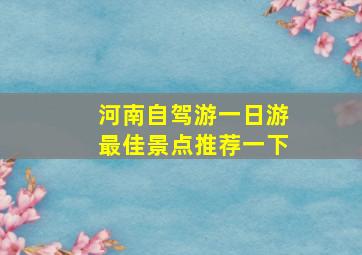 河南自驾游一日游最佳景点推荐一下