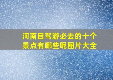 河南自驾游必去的十个景点有哪些呢图片大全