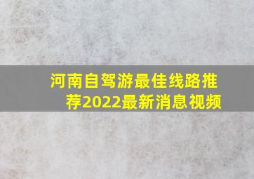 河南自驾游最佳线路推荐2022最新消息视频