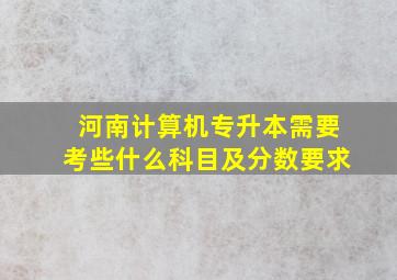 河南计算机专升本需要考些什么科目及分数要求