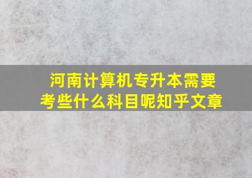 河南计算机专升本需要考些什么科目呢知乎文章