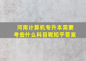 河南计算机专升本需要考些什么科目呢知乎答案