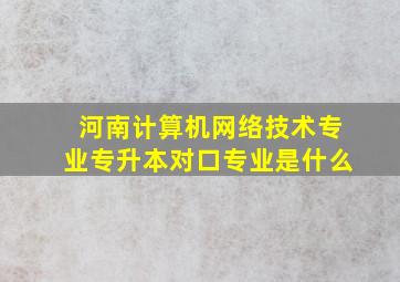 河南计算机网络技术专业专升本对口专业是什么