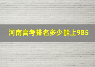 河南高考排名多少能上985