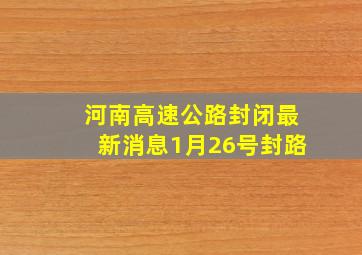 河南高速公路封闭最新消息1月26号封路