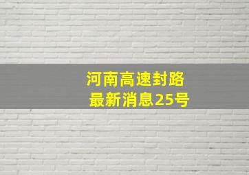 河南高速封路最新消息25号