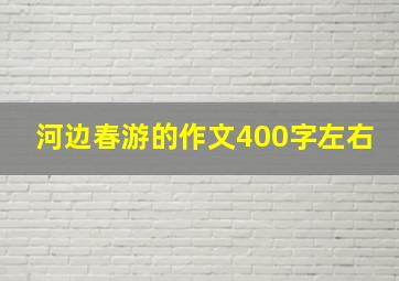 河边春游的作文400字左右