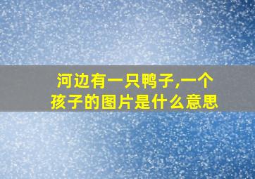 河边有一只鸭子,一个孩子的图片是什么意思