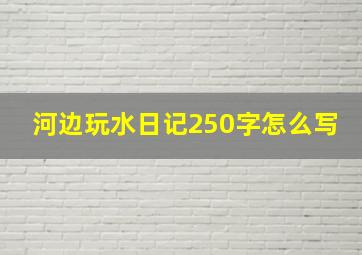 河边玩水日记250字怎么写