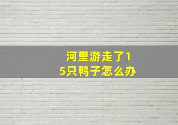 河里游走了15只鸭子怎么办