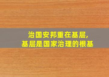 治国安邦重在基层,基层是国家治理的根基